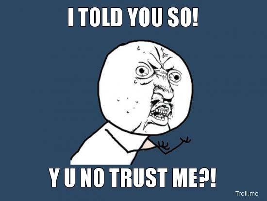 Name:  i-told-you-so-y-u-no-trust-me.jpg
Views: 80
Size:  20.1 KB